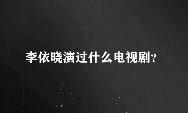 李依晓演过什么电视剧？