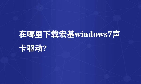 在哪里下载宏基windows7声卡驱动?