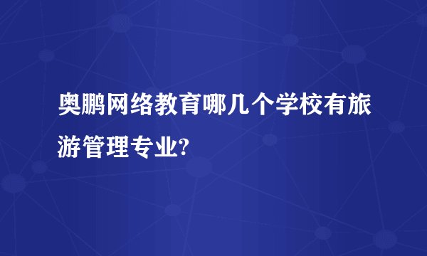奥鹏网络教育哪几个学校有旅游管理专业?