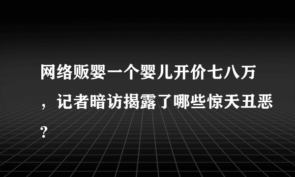 网络贩婴一个婴儿开价七八万，记者暗访揭露了哪些惊天丑恶？