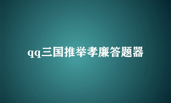 qq三国推举孝廉答题器