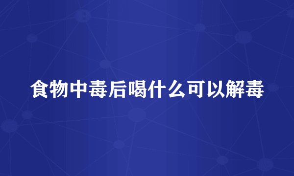 食物中毒后喝什么可以解毒