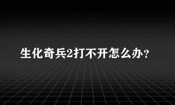 生化奇兵2打不开怎么办？