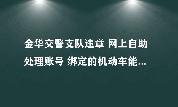 金华交警支队违章 网上自助处理账号 绑定的机动车能不能解绑