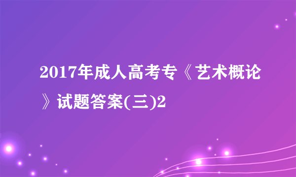 2017年成人高考专《艺术概论》试题答案(三)2