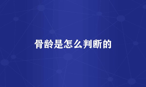 骨龄是怎么判断的