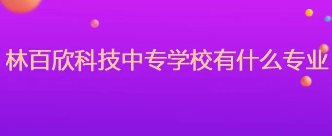 林百欣科技中专学校有什么专业