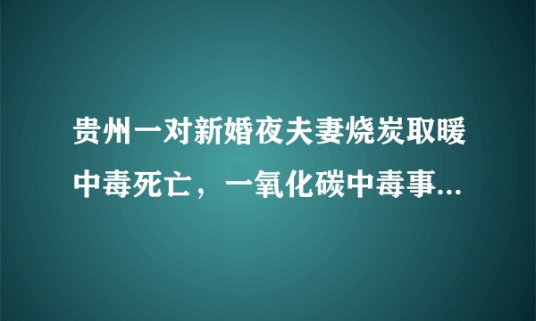 贵州一对新婚夜夫妻烧炭取暖中毒死亡，一氧化碳中毒事件为何频发？