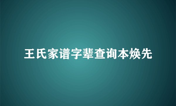 王氏家谱字辈查询本焕先