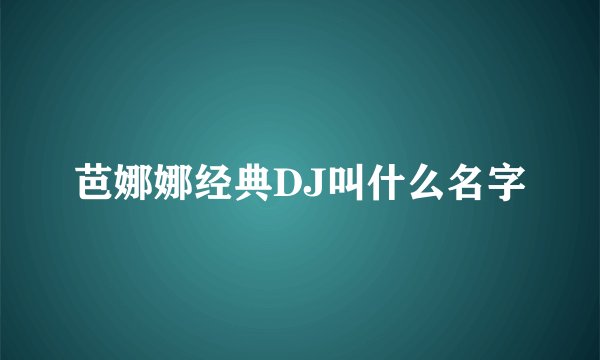 芭娜娜经典DJ叫什么名字