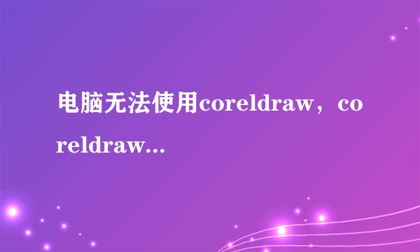 电脑无法使用coreldraw，coreldraw12只要导入图片就会闪退？
