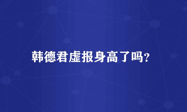 韩德君虚报身高了吗？
