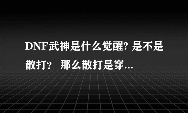 DNF武神是什么觉醒? 是不是散打？ 那么散打是穿什么甲的？