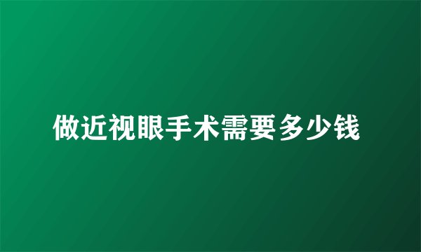 做近视眼手术需要多少钱 