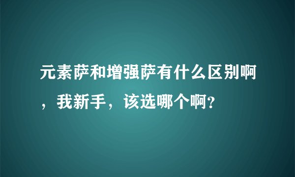元素萨和增强萨有什么区别啊，我新手，该选哪个啊？