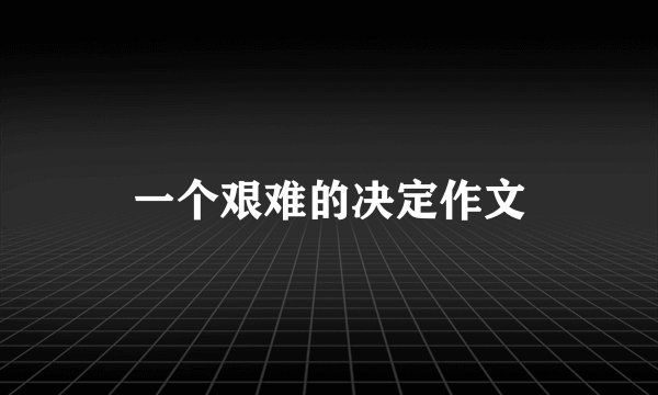 一个艰难的决定作文
