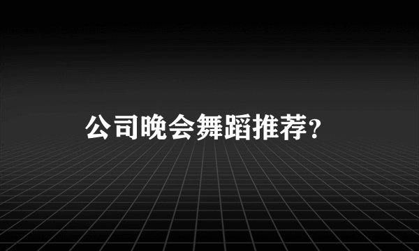 公司晚会舞蹈推荐？