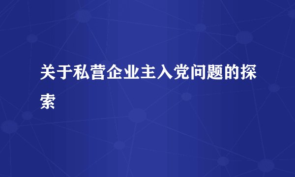 关于私营企业主入党问题的探索