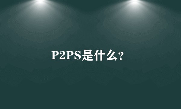 P2PS是什么？