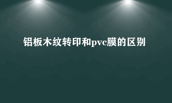 铝板木纹转印和pvc膜的区别