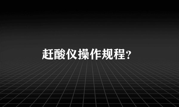 赶酸仪操作规程？