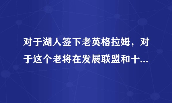 对于湖人签下老英格拉姆，对于这个老将在发展联盟和十天短合同的差距有多少？