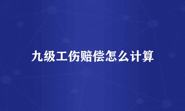 九级工伤赔偿怎么计算
