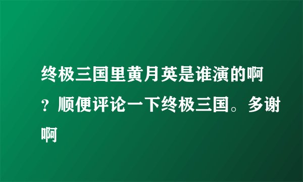 终极三国里黄月英是谁演的啊？顺便评论一下终极三国。多谢啊