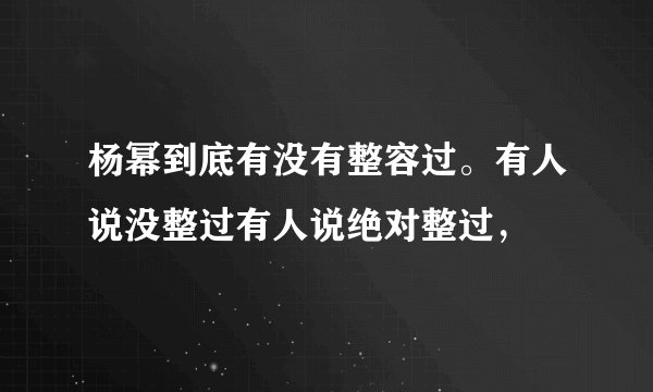 杨幂到底有没有整容过。有人说没整过有人说绝对整过，