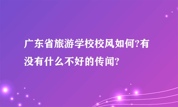 广东省旅游学校校风如何?有没有什么不好的传闻?