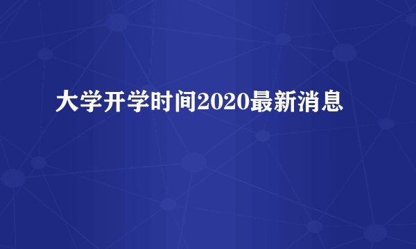 大学开学时间2020最新消息
