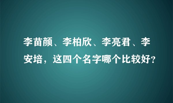 李苗颜、李柏欣、李亮君、李安培，这四个名字哪个比较好？