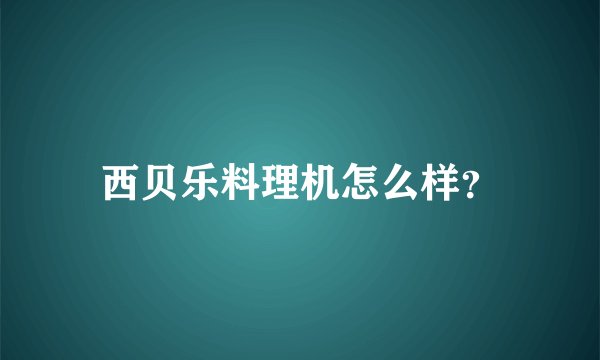 西贝乐料理机怎么样？