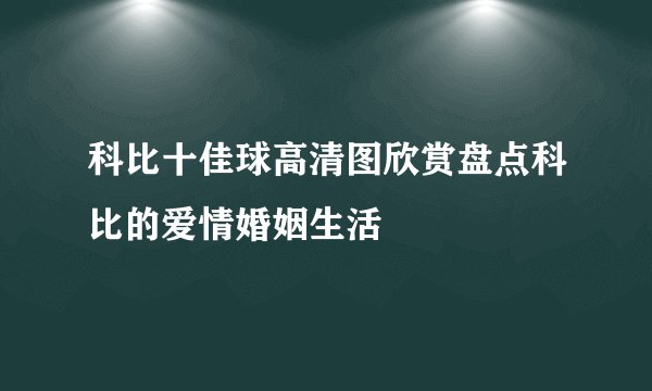 科比十佳球高清图欣赏盘点科比的爱情婚姻生活