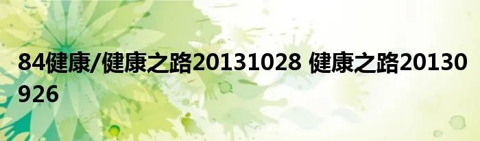 84健康/健康之路20131028 健康之路20130926