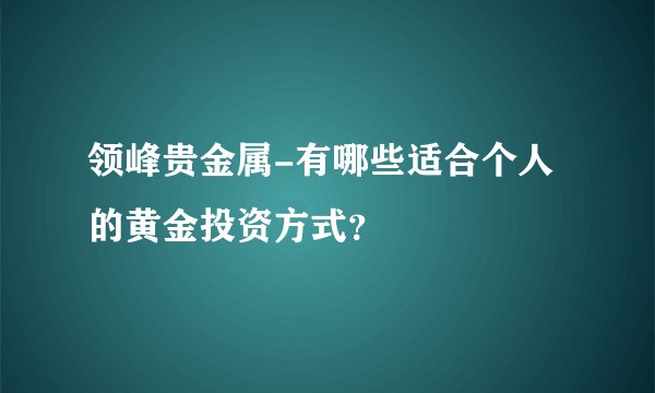 领峰贵金属-有哪些适合个人的黄金投资方式？