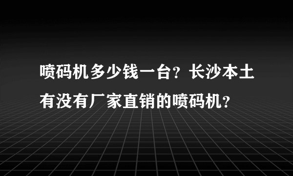 喷码机多少钱一台？长沙本土有没有厂家直销的喷码机？