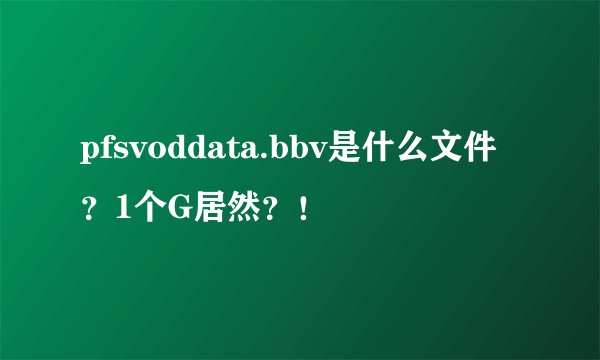 pfsvoddata.bbv是什么文件？1个G居然？！