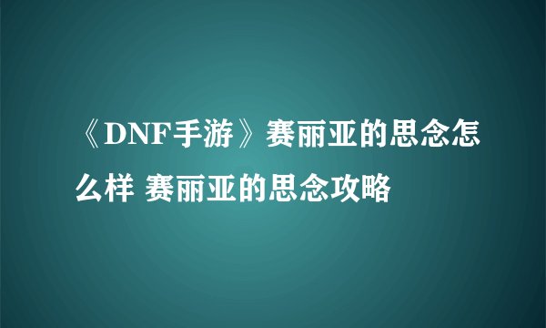 《DNF手游》赛丽亚的思念怎么样 赛丽亚的思念攻略
