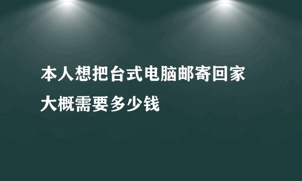 本人想把台式电脑邮寄回家 大概需要多少钱