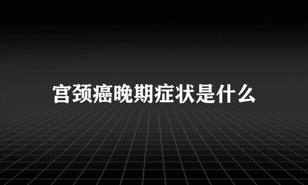 宫颈癌晚期症状是什么