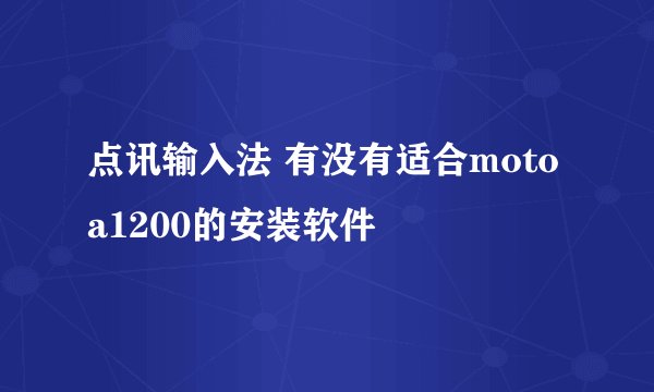 点讯输入法 有没有适合motoa1200的安装软件