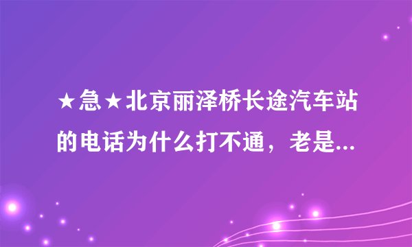 ★急★北京丽泽桥长途汽车站的电话为什么打不通，老是说：请拨原八位号码！