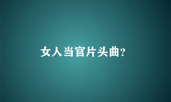 女人当官片头曲？