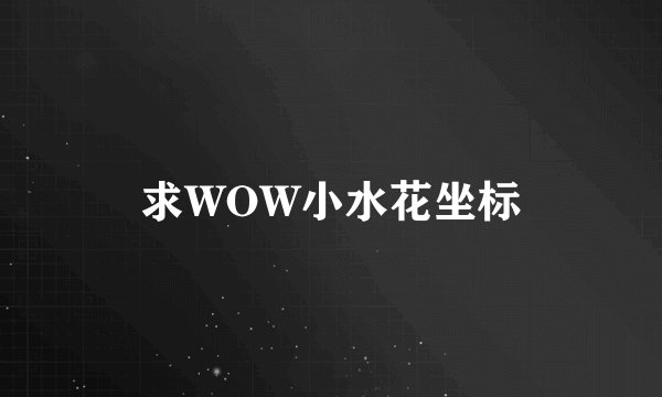 求WOW小水花坐标