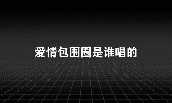 爱情包围圈是谁唱的