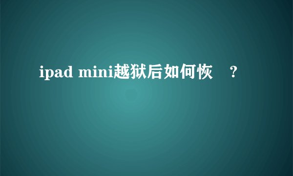 ipad mini越狱后如何恢復?