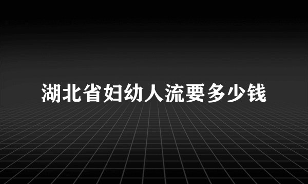 湖北省妇幼人流要多少钱