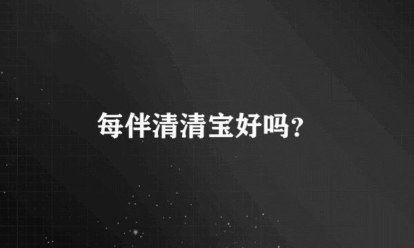 每伴清清宝好吗？