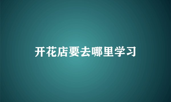 开花店要去哪里学习